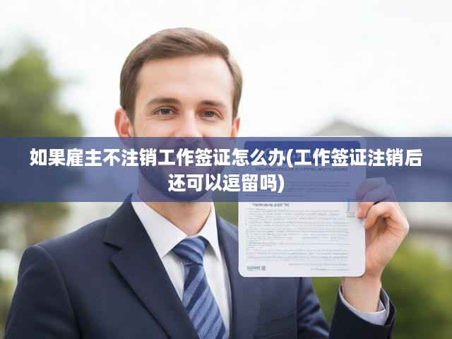 雇主未注銷(xiāo)工作簽證，員工逗留期限處理及應(yīng)對(duì)策略解析