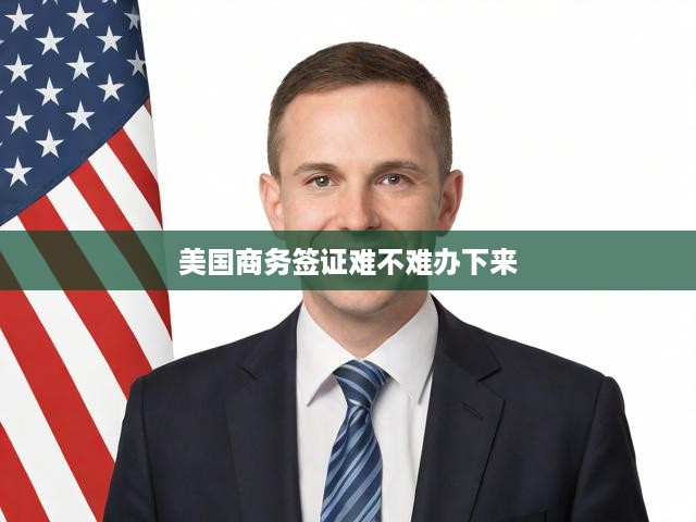 美國(guó)商務(wù)簽證申請(qǐng)攻略，揭秘難度、流程、關(guān)鍵要求與成功秘訣