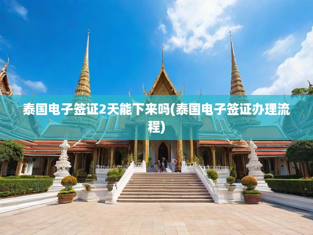 泰國電子簽證辦理攻略，揭秘兩天快速獲批的可能