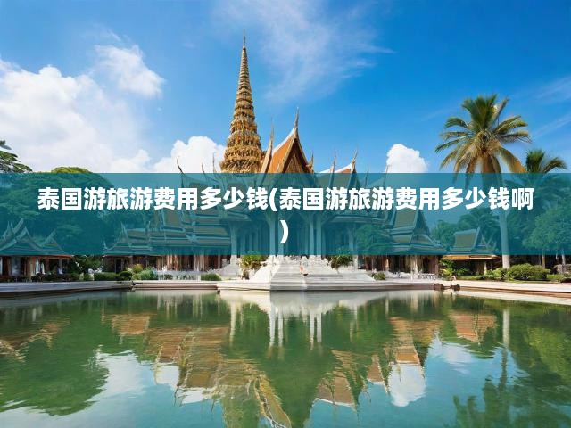 泰國旅游費用全揭秘，行程預算大解析，一文看懂泰國旅游花費