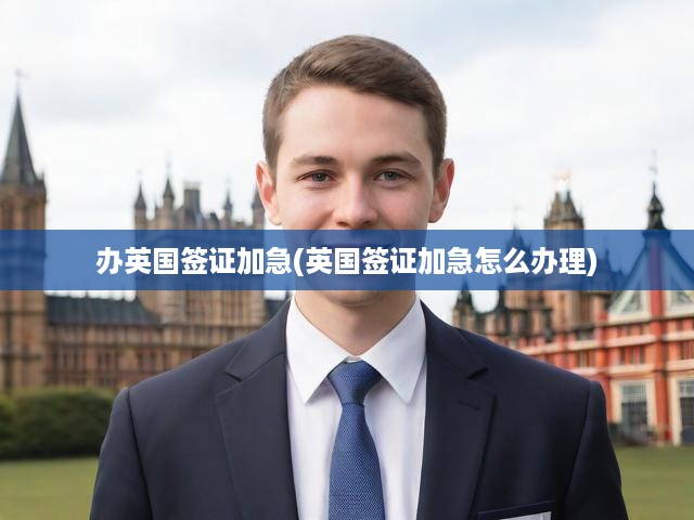 英國簽證快速辦理攻略，加急申請(qǐng)流程詳解與關(guān)鍵提示