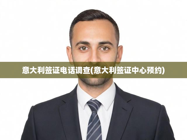 意大利簽證申請全解析，預約電話調查，流程審核一步到位