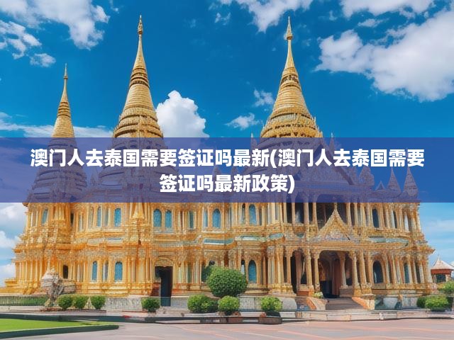 澳門居民赴泰旅游簽證新規(guī)全解析，詳覽免簽與辦理流程