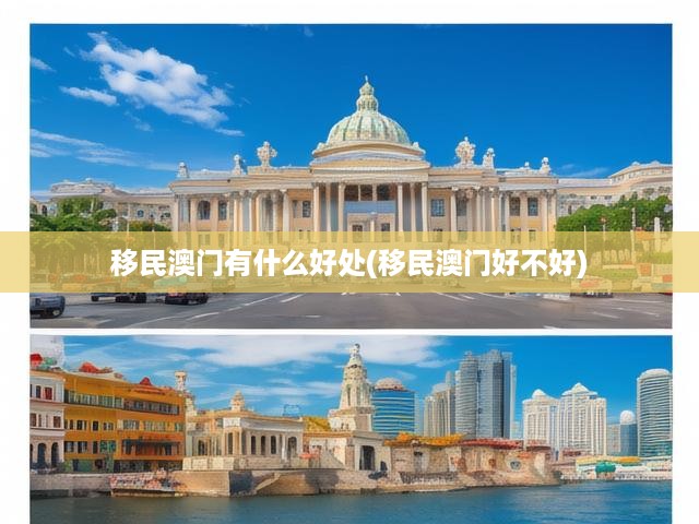 揭秘澳門移民優(yōu)勢(shì)，全方位解析移民澳門的利好與生活體驗(yàn)