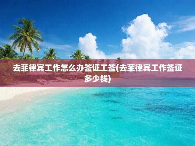菲律賓工作簽證一站式攻略，全面解析辦理流程、費用與申請要點