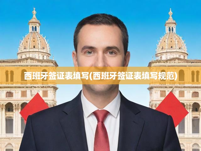 西班牙簽證申請全攻略，填寫規(guī)范詳解與關(guān)鍵注意事項