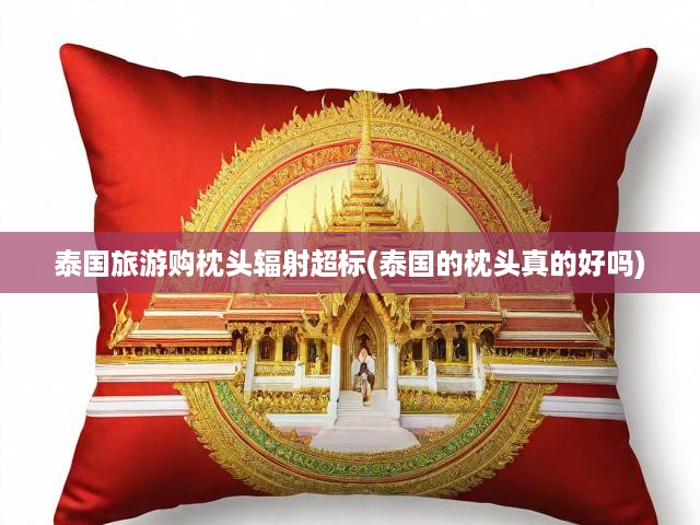 泰國(guó)旅游熱銷枕頭輻射超標(biāo)揭秘，品質(zhì)安全疑云重重