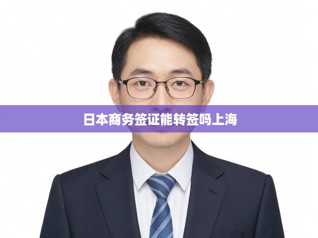 上海地區(qū)日本商務(wù)簽證轉(zhuǎn)簽攻略，詳細(xì)步驟與關(guān)鍵注意事項(xiàng)揭秘