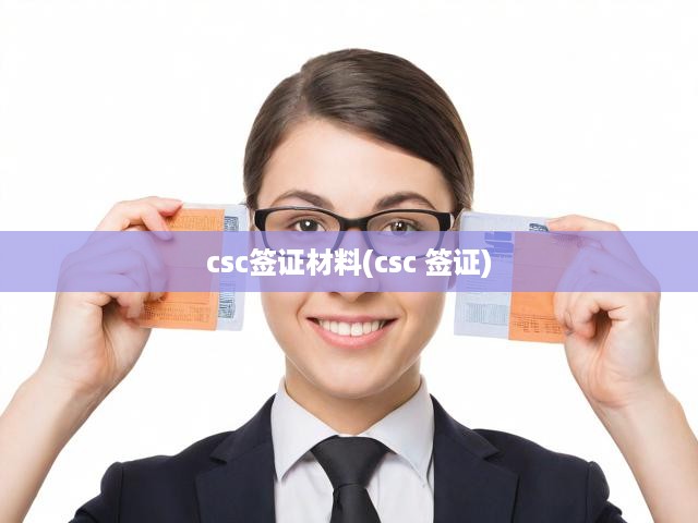 CSC簽證申請(qǐng)攻略，全方位解析流程與必備材料