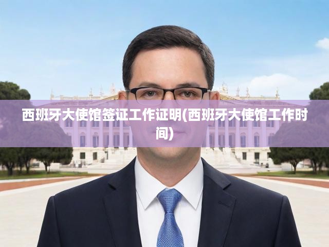 西班牙大使館簽證辦理攻略，流程、時(shí)間與工作證明詳細(xì)指南
