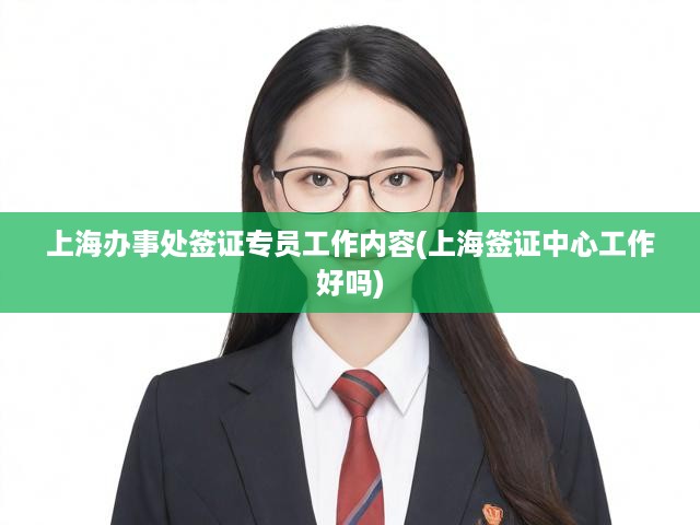 揭秘上海簽證中心，簽證專員工作內容與體驗全景解析