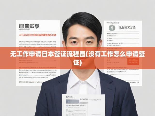無工作申請日本簽證流程圖(沒有工作怎么申請簽證)