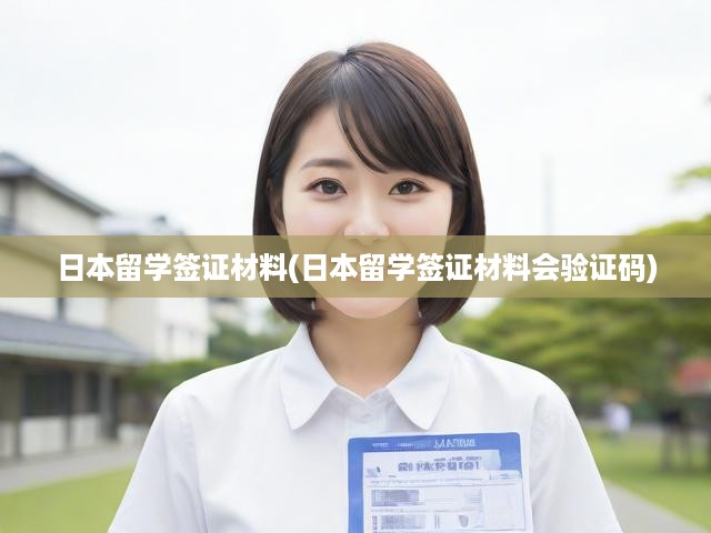 日本留學(xué)簽證材料(日本留學(xué)簽證材料會(huì)驗(yàn)證碼)