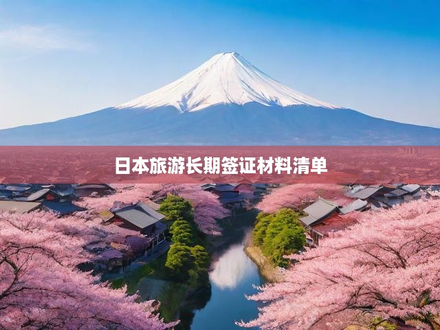 日本旅游長期簽證申請全攻略，必備材料清單一網(wǎng)打盡