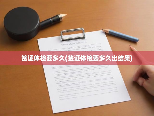 簽證體檢要多久(簽證體檢要多久出結(jié)果)