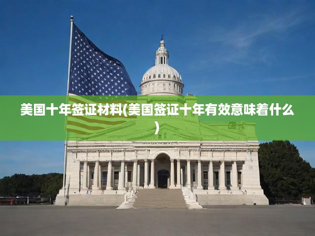揭秘美國十年簽證攻略，申請流程詳解，材料準(zhǔn)備與深層意義解析
