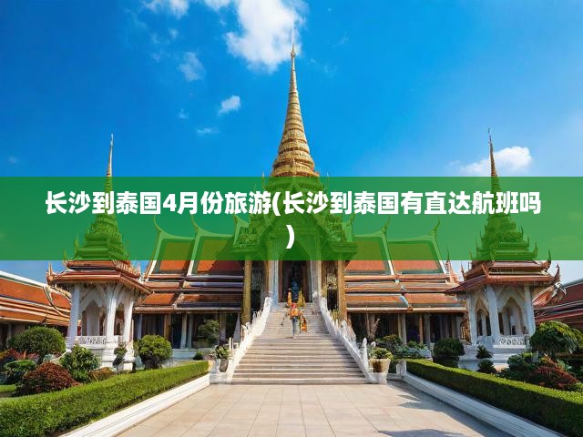 長(zhǎng)沙四月暢游泰國(guó)，直飛航班邂逅異域風(fēng)情之旅
