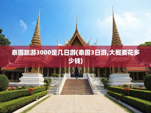 泰國旅游3000是幾日游(泰國3日游,大概要花多少錢)
