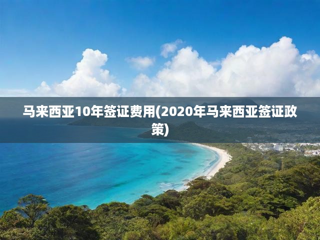 馬來西亞十年簽證費用全解析，最新政策申請攻略大揭秘