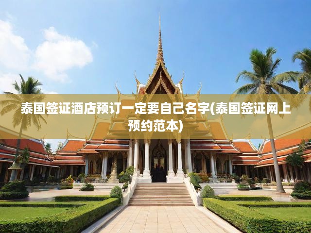 泰國簽證酒店預(yù)訂一定要自己名字(泰國簽證網(wǎng)上預(yù)約范本)
