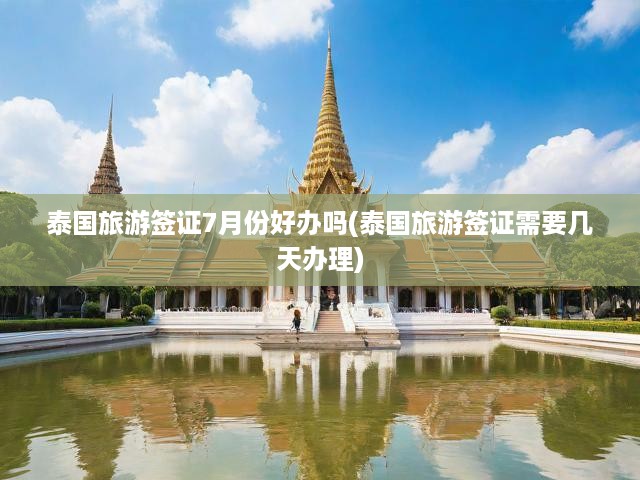 泰國旅游簽證7月份好辦嗎(泰國旅游簽證需要幾天辦理)
