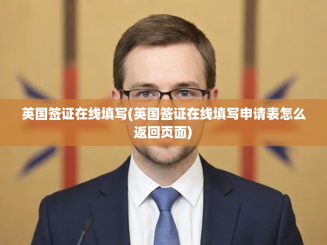 英國簽證在線填寫指南，詳細(xì)流程與申請表返回頁面操作手冊