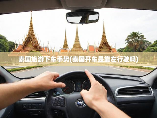 泰國(guó)自駕攻略，揭秘靠左行駛真相，行車手勢(shì)與規(guī)則必知