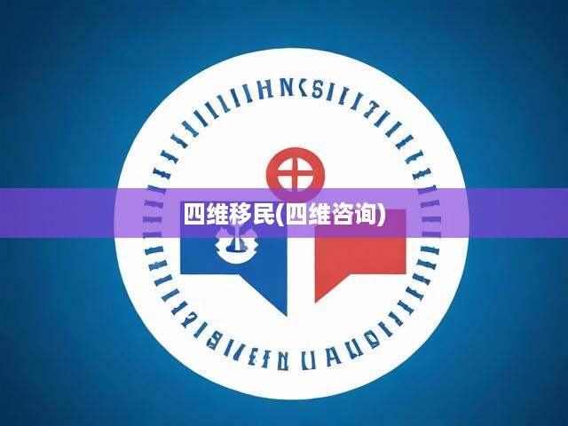 四維咨詢開(kāi)啟移民新時(shí)代，一站式服務(wù)助力您輕松實(shí)現(xiàn)移居夢(mèng)想