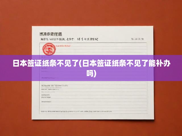 日本簽證紙條丟失怎么辦？權(quán)威遺失補(bǔ)辦全攻略解析