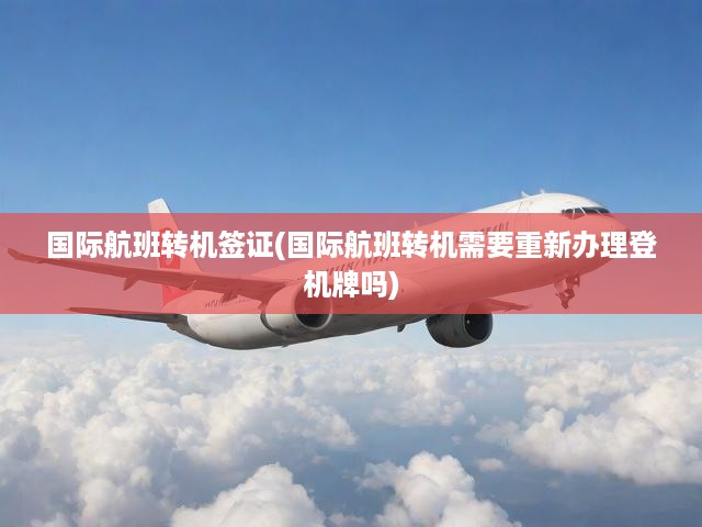 國際航班轉(zhuǎn)機(jī)簽證(國際航班轉(zhuǎn)機(jī)需要重新辦理登機(jī)牌嗎)
