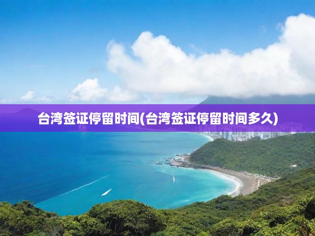 2024臺灣簽證政策深度解析，停留時間、限制詳解及最新申請指南