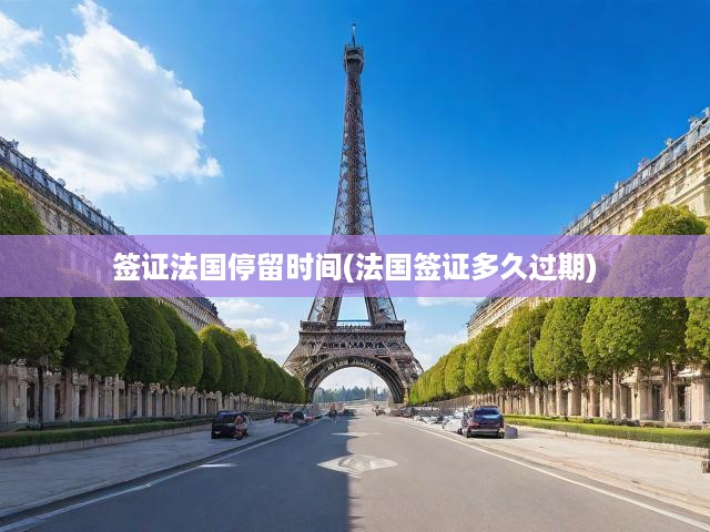 法國簽證停留時長與有效期全解析，掌握簽證期限，規(guī)避過期風(fēng)險