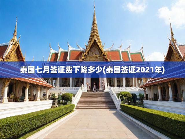 2021年7月泰國(guó)簽證費(fèi)大降！詳解最新簽證費(fèi)用調(diào)整動(dòng)態(tài)