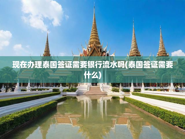 泰國(guó)簽證新規(guī)揭秘，銀行流水證明要求與辦理流程全解析