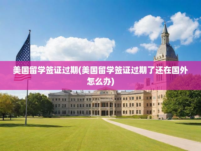 美國(guó)留學(xué)簽證過(guò)期全解析，續(xù)簽攻略與海外過(guò)期應(yīng)對(duì)策略詳述