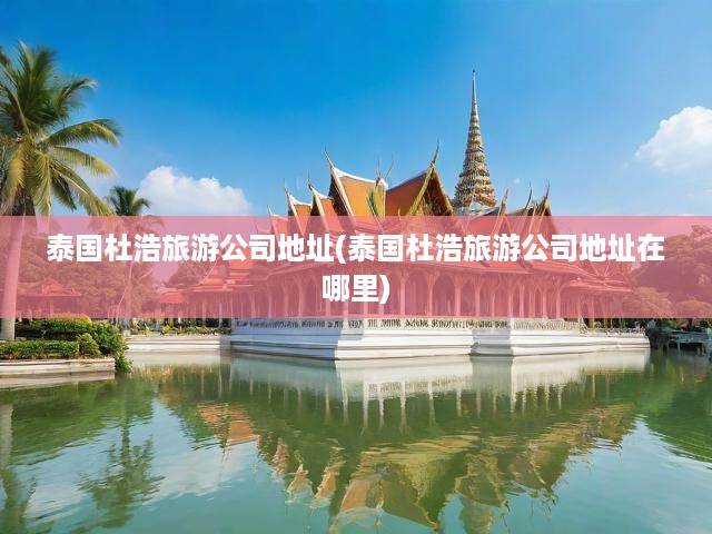 泰國杜浩旅游攻略，深度解析杜浩旅游公司地址，開啟探險之旅門戶