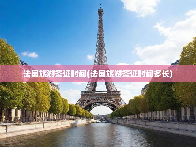 法國旅游簽證全攻略，時長解析與申請流程詳細(xì)指南