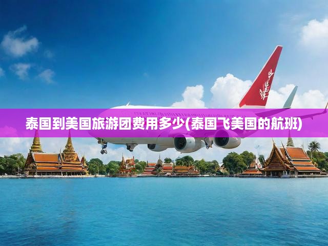 泰國到美國旅游團費用多少(泰國飛美國的航班)