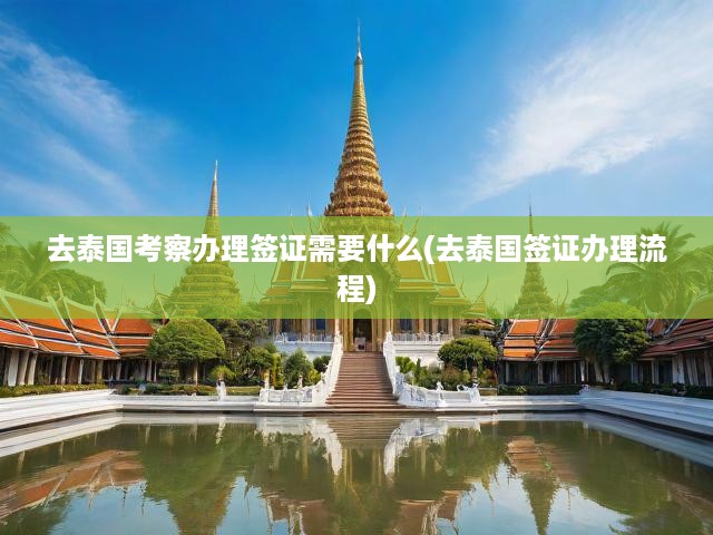 泰國簽證攻略，辦理流程詳解及考察必備材料清單