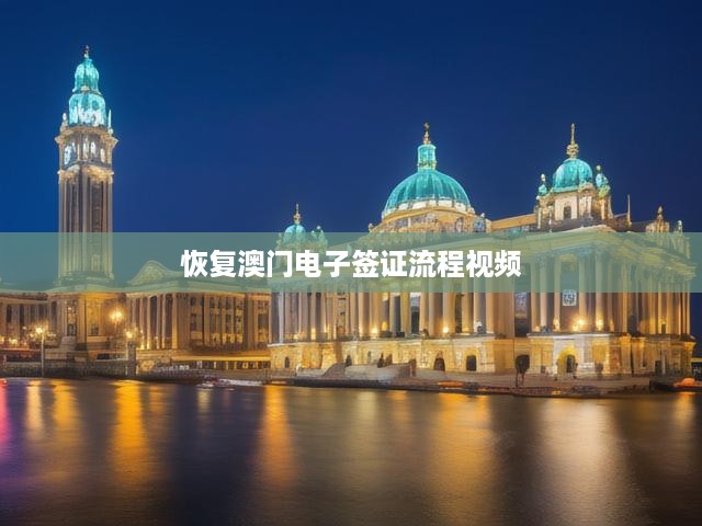 澳門電子簽證申請攻略，視頻教程助你一鍵恢復(fù)，輕松上手