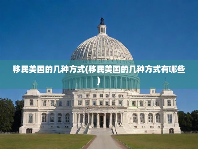 移民美國的幾種方式(移民美國的幾種方式有哪些)