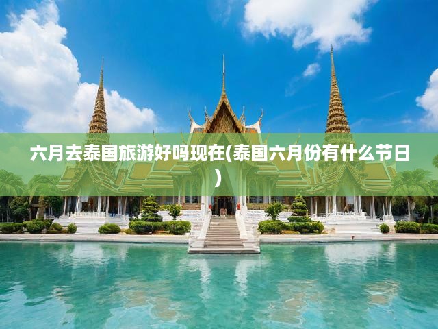 泰國(guó)六月狂歡之旅，節(jié)日慶典盛況與旅游黃金季節(jié)完美邂逅