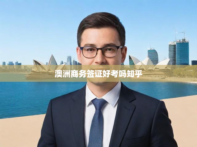 澳洲商務(wù)簽證好考嗎知乎