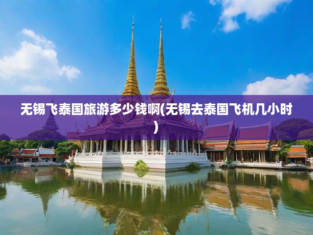 無錫飛泰國旅游多少錢啊(無錫去泰國飛機幾小時)