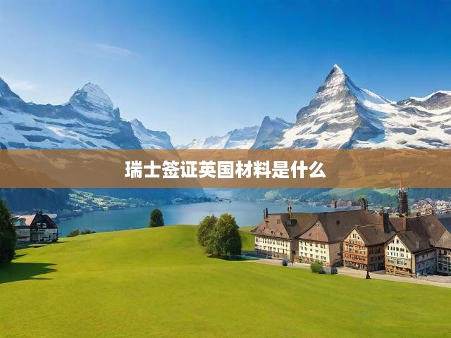 瑞士簽證英國(guó)材料是什么