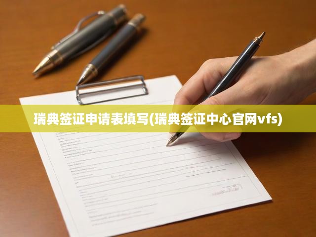 VFS瑞典簽證中心官網(wǎng)詳解，瑞典簽證申請(qǐng)表填寫攻略及流程指南