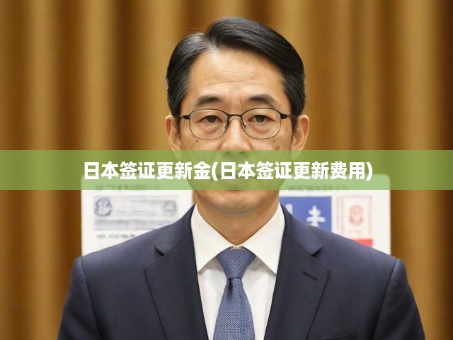 日本簽證更新金(日本簽證更新費(fèi)用)
