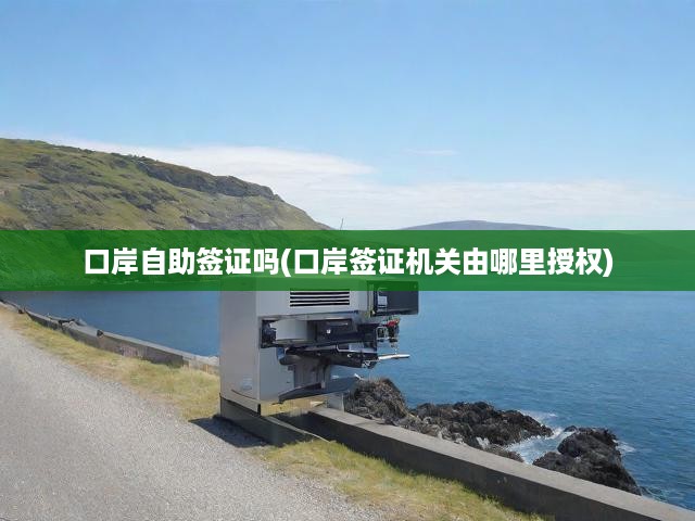 口岸自助簽證嗎(口岸簽證機(jī)關(guān)由哪里授權(quán))