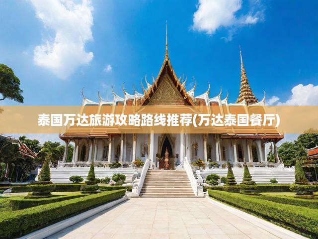 泰國萬達(dá)旅游攻略路線推薦(萬達(dá)泰國餐廳)