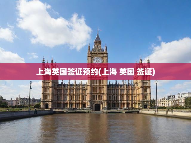 上海英國(guó)簽證預(yù)約(上海 英國(guó) 簽證)
